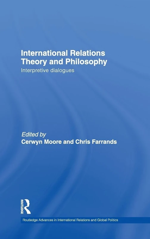 International Relations Theory and Philosophy: Interpretive dialogues: 80 (Routledge Advances in International Relations and Global Politics)