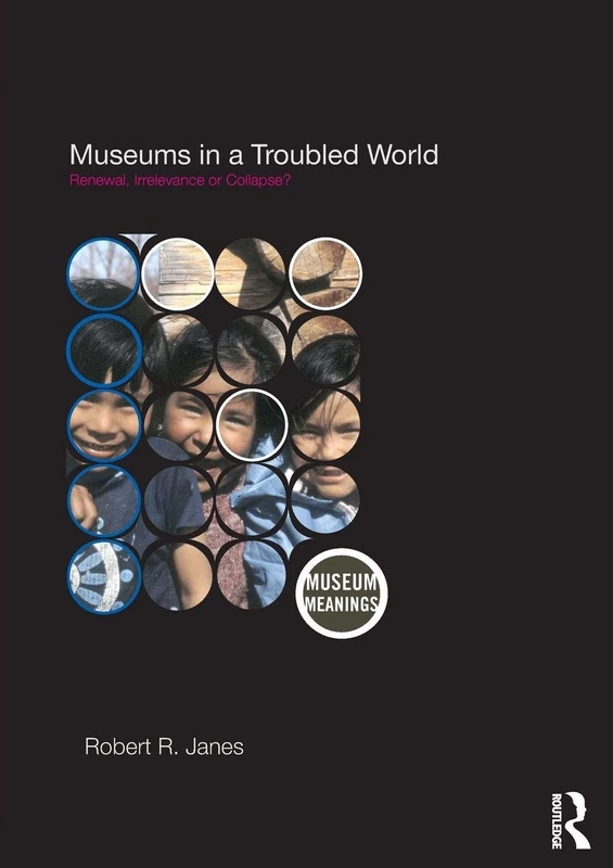 Museums in a Troubled World: Renewal, Irrelevance or Collapse? (Museum Meanings)