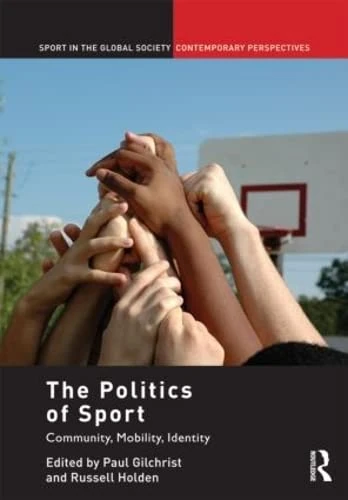 The Politics of Sport: Community, Mobility, Identity (Sport in the Global Society – Contemporary Perspectives)