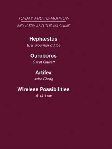 Today and Tomorrow Volume 12 Industry and the Machine: Hephaestus or the Soul of the Machine Ouroboros, or the Mechanical Extension of Mankind ... of Craftsmanship Wireless Possibilities