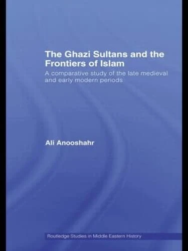 The Ghazi Sultans and the Frontiers of Islam: A comparative study of the late medieval and early modern periods (Routledge Studies in Middle Eastern History)