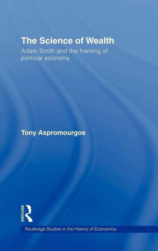 The Science of Wealth: Adam Smith and the framing of political economy: 95 (Routledge Studies in the History of Economics)