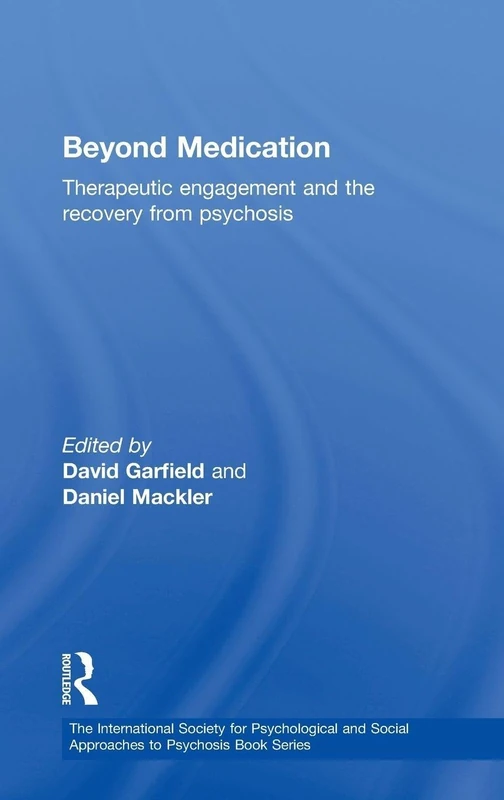 Beyond Medication: Therapeutic Engagement and the Recovery from Psychosis (The International Society for Psychological and Social Approaches to Psychosis Book Series)