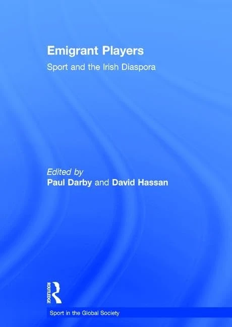 Emigrant Players: Sport and the Irish Diaspora (Sport in the Global Society)