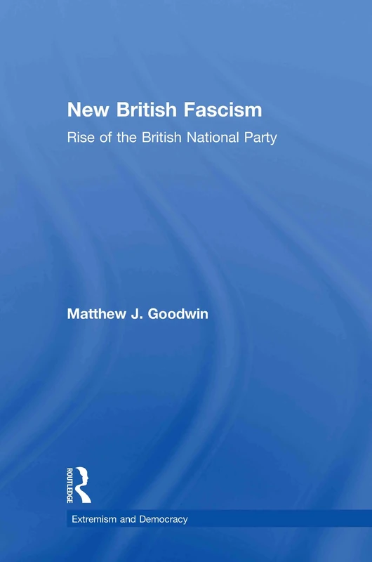 New British Fascism: Rise of the British National Party (Routledge Studies in Extremism and Democracy)