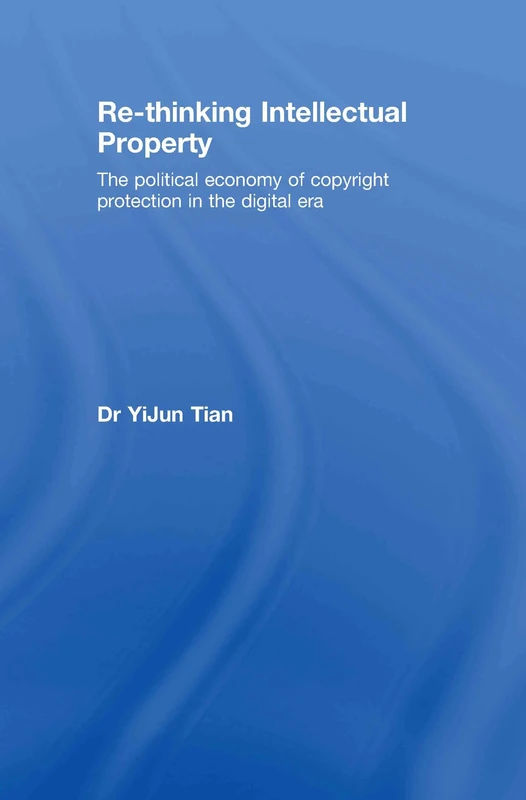 Re-thinking Intellectual Property: The Political Economy of Copyright Protection in the Digital Era (Routledge Research in Intellectual Property)