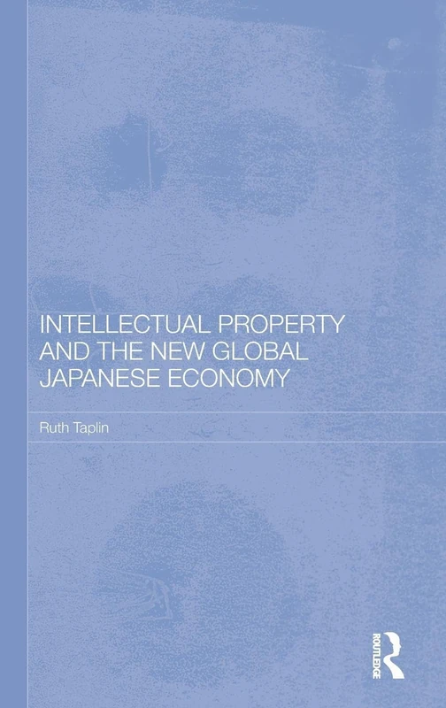 Intellectual Property and the New Global Japanese Economy: 87 (Routledge Studies in the Growth Economies of Asia)
