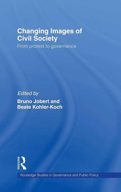 Changing Images of Civil Society: From Protest to Governance: 11 (Routledge Studies in Governance and Public Policy)