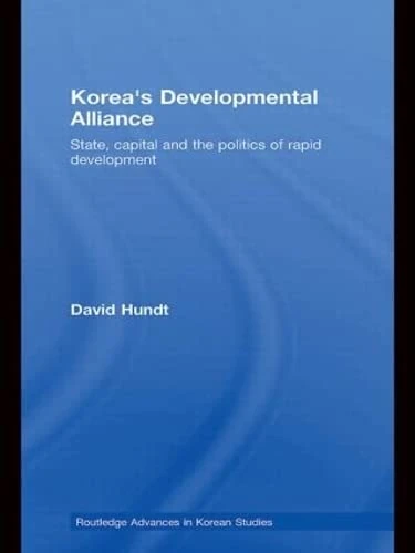 Korea's Developmental Alliance: State, Capital and the Politics of Rapid Development: 15 (Routledge Advances in Korean Studies)