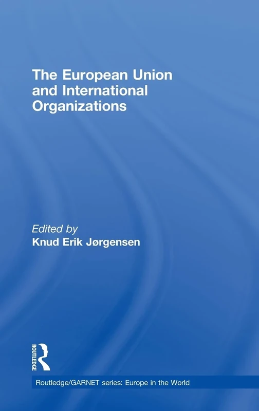 The European Union and International Organizations (Routledge/GARNET series)