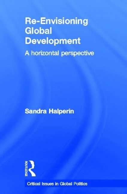 Re-Envisioning Global Development: A Horizontal Perspective (Critical Issues in Global Politics)