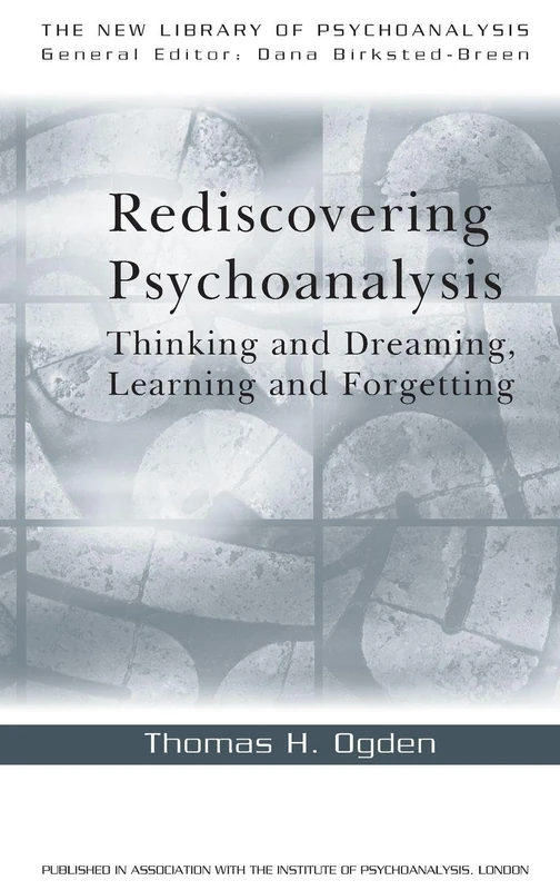 Rediscovering Psychoanalysis: Thinking and Dreaming, Learning and Forgetting (The New Library of Psychoanalysis)