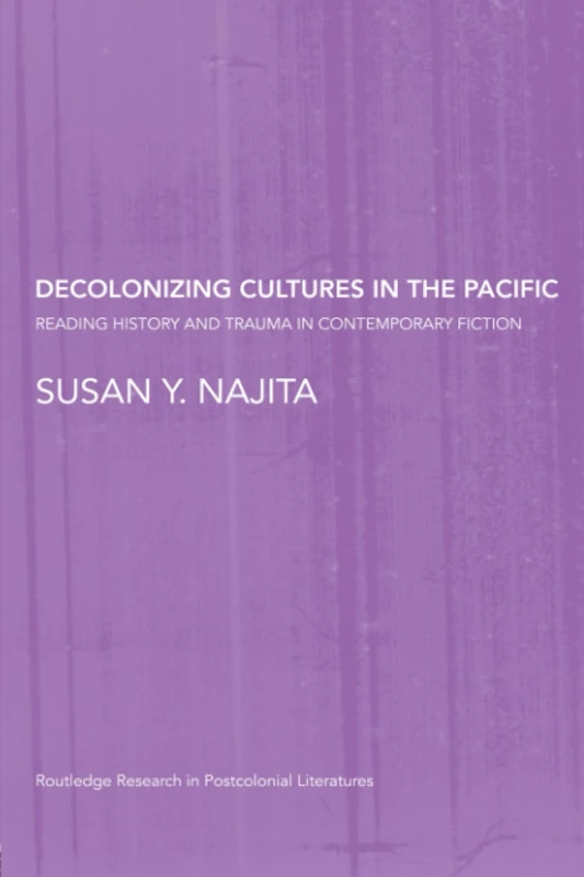 Decolonizing Cultures in the Pacific: Reading History and Trauma in Contemporary Fiction (Routledge Research in Postcolonial Literatures)