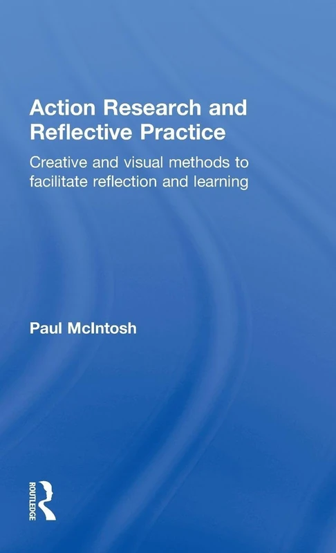 Action Research and Reflective Practice: Creative and Visual Methods to Facilitate Reflection and Learning