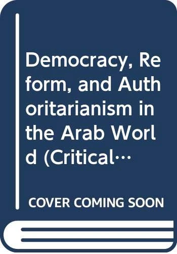 Democracy, Reform, and Authoritarianism in the Arab World (Critical Concepts in the Modern Politics of the Middle East)