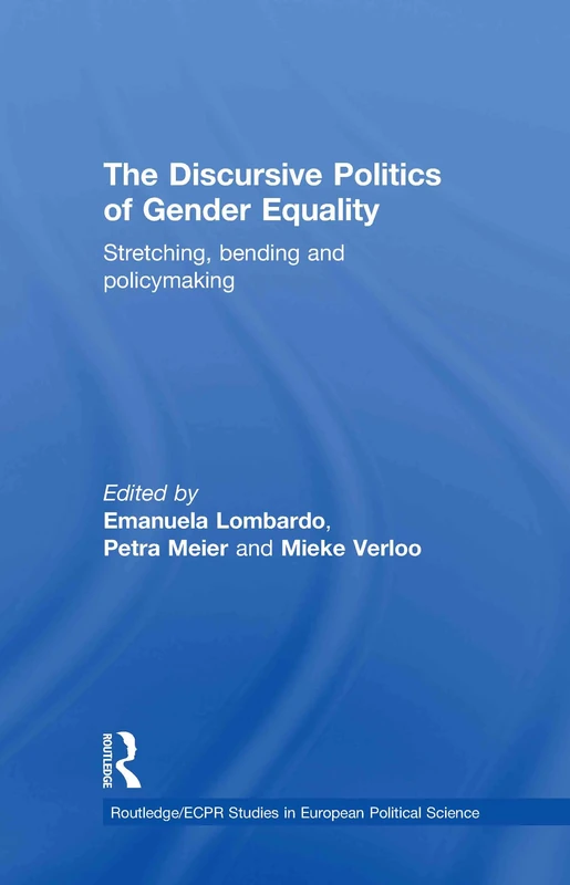 The Discursive Politics of Gender Equality: Stretching, Bending and Policy-Making (Routledge/ECPR Studies in European Political Science)