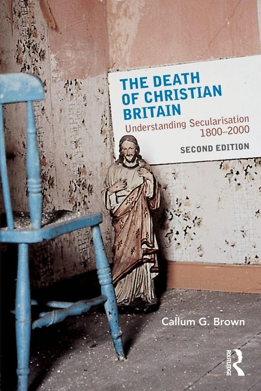 The Death of Christian Britain: Understanding Secularisation 1800-2000