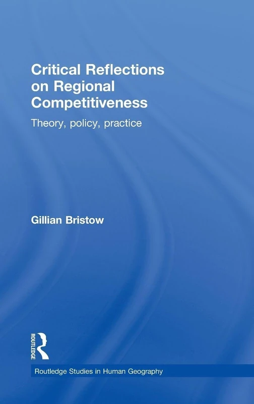 Critical Reflections on Regional Competitiveness: Theory, Policy, Practice (Routledge Studies in Human Geography)