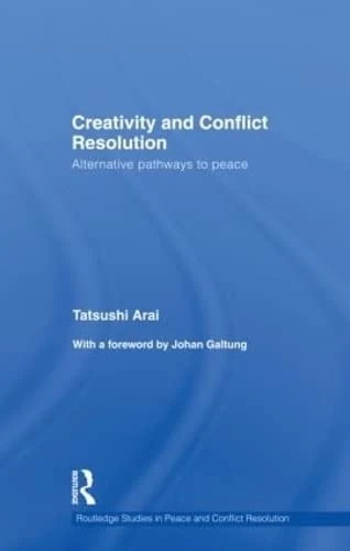 Creativity and Conflict Resolution: Alternative Pathways to Peace (Routledge Studies in Peace and Conflict Resolution)