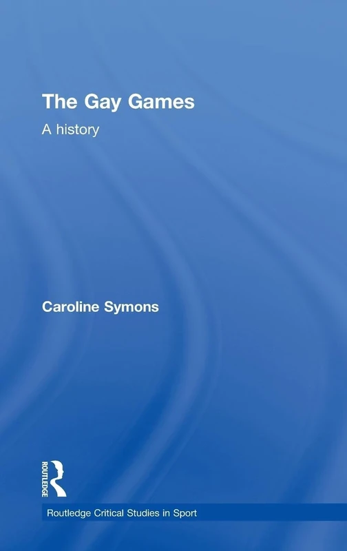 The Gay Games: A History (Routledge Critical Studies in Sport)