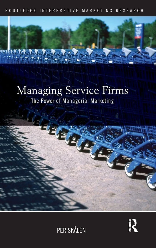 Managing Service Firms: The Power of Managerial Marketing: 11 (Routledge Interpretive Marketing Research)