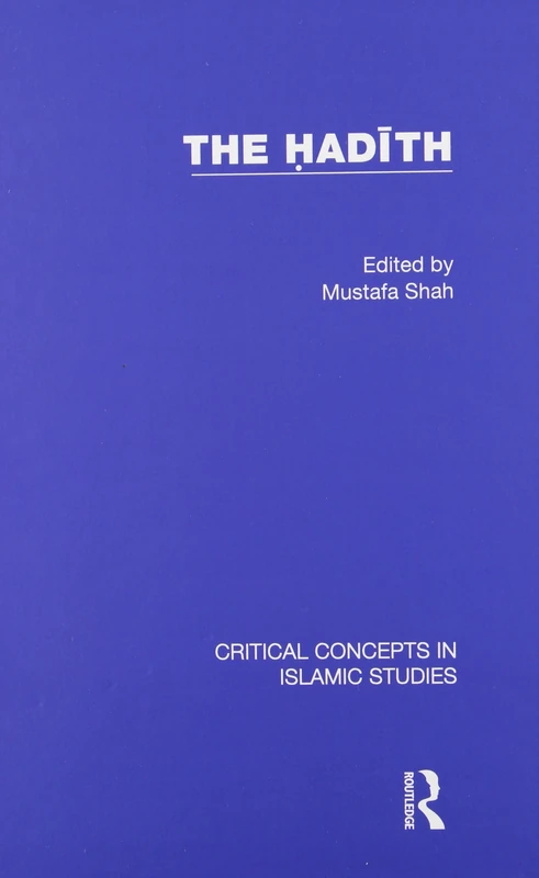 The Hadith: Articulating the Beliefs and Constructs of Classical Islam (Critical Concepts in Islamic Studies)