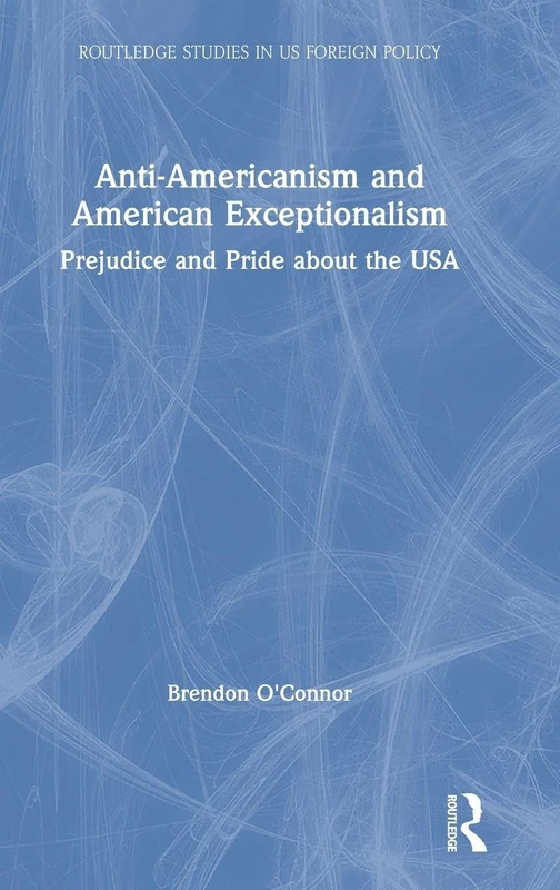 Anti-Americanism and American Exceptionalism: Prejudice and Pride about the USA (Routledge Studies in US Foreign Policy)