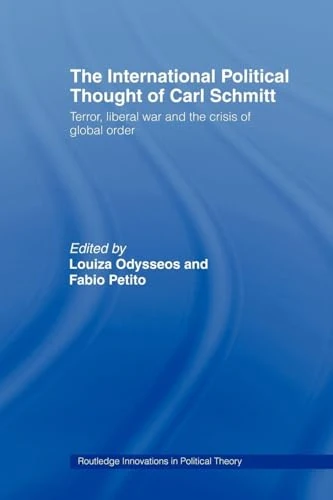 The International Political Thought of Carl Schmitt: Terror, Liberal War and the Crisis of Global Order: 24 (Routledge Innovations in Political Theory)