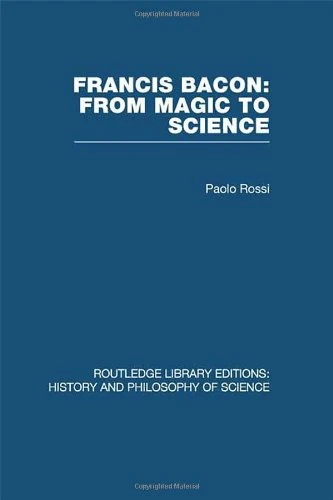 Francis Bacon: From Magic to Science: From Magic to Science (Routledge Library Editions: History & Philosophy of Science)