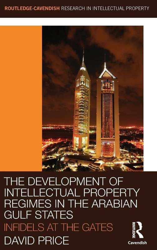 The Development of Intellectual Property Regimes in the Arabian Gulf States: Infidels at the Gates: 2 (Routledge Research in Intellectual Property)