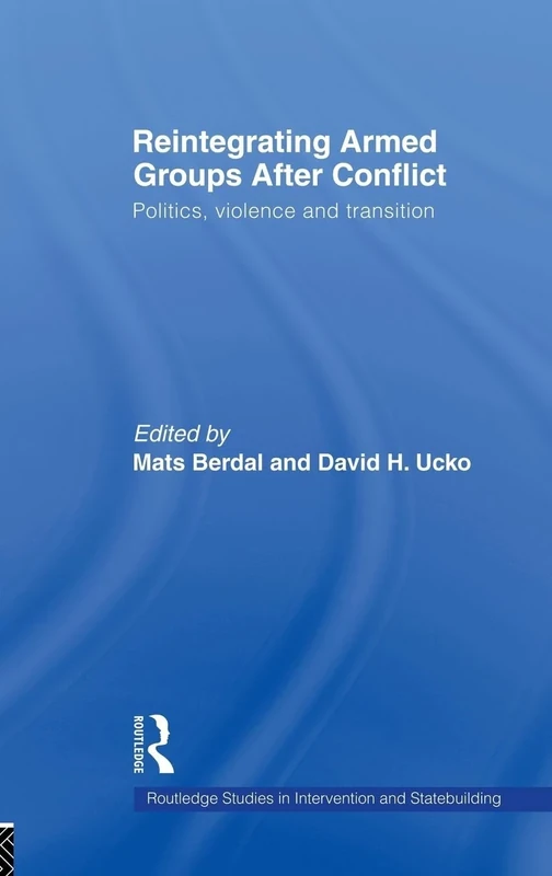 Reintegrating Armed Groups After Conflict: Politics, Violence and Transition (Routledge Studies in Intervention and Statebuilding)
