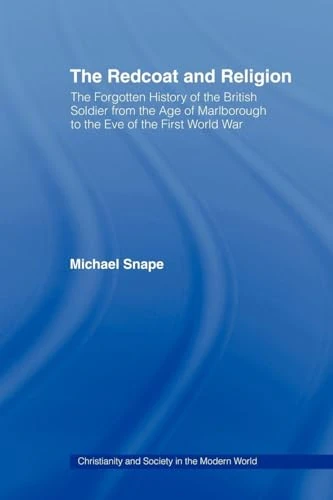 The Redcoat and Religion: The Forgotten History of the British Soldier from the Age of Marlborough to the Eve of the First World War (Christianity and Society in the Modern World)