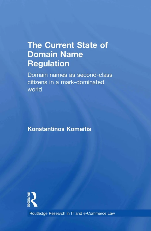 The Current State of Domain Name Regulation: Domain Names as Second Class Citizens in a Mark-Dominated World (Routledge Research in Information Technology and E-Commerce Law)
