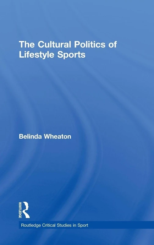 The Cultural Politics of Lifestyle Sports (Routledge Critical Studies in Sport)