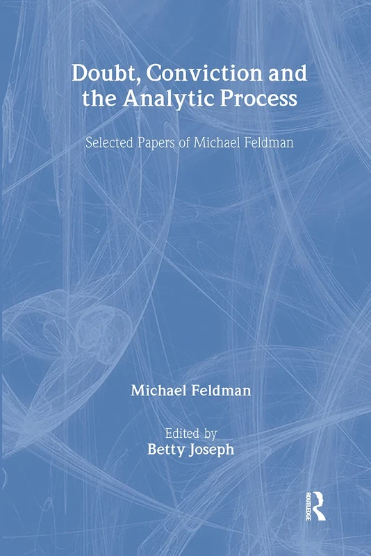 Doubt, Conviction and the Analytic Process: Selected Papers of Michael Feldman (The New Library of Psychoanalysis)