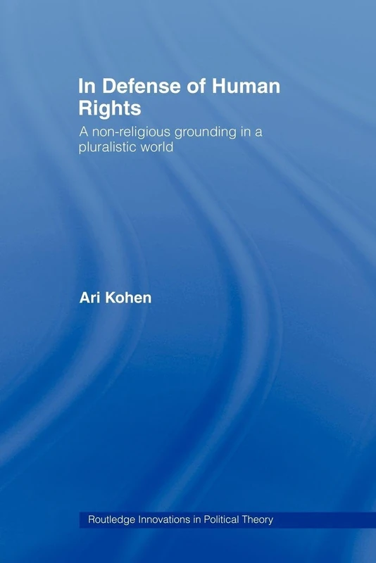 In Defense of Human Rights: A Non-Religious Grounding in a Pluralistic World (Routledge Innovations in Political Theory)