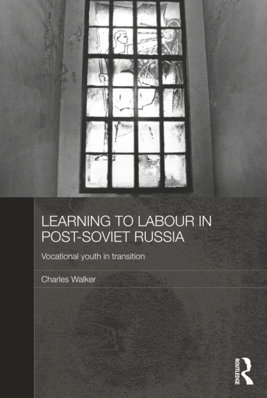 Learning to Labour in Post-Soviet Russia: Vocational youth in transition (BASEES/Routledge Series on Russian and East European Studies)