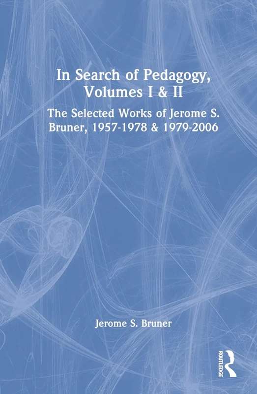 In Search of Pedagogy, Volumes I & II: The Selected Works of Jerome S. Bruner, 1957-1978 & 1979-2006 (World Library of Educationalists)