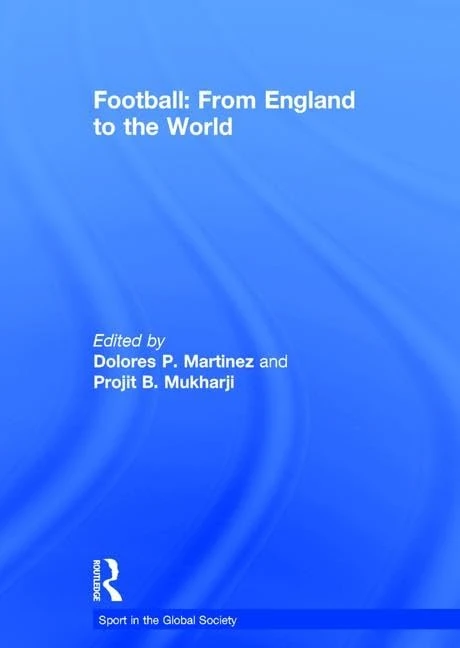 Football: From England to the World: From England to the World (Sport in the Global Society)