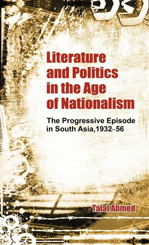 Literature and Politics in the Age of Nationalism: The Progressive Episode in South Asia, 1932-56