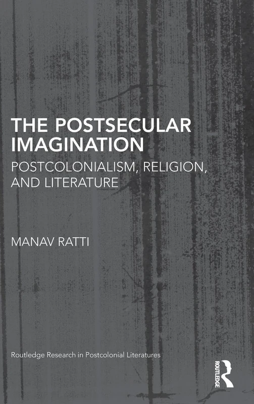 The Postsecular Imagination: Postcolonialism, Religion, and Literature (Routledge Research in Postcolonial Literatures)