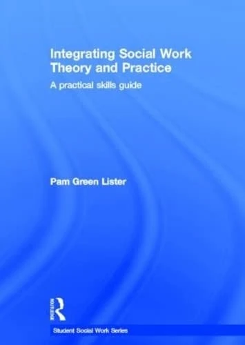 Integrating Social Work Theory and Practice: A Practical Skills Guide (Student Social Work)