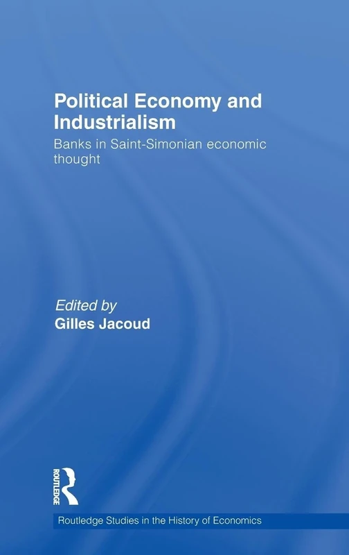 Political Economy and Industrialism: Banks in Saint-Simonian Economic Thought: 110 (Routledge Studies in the History of Economics)