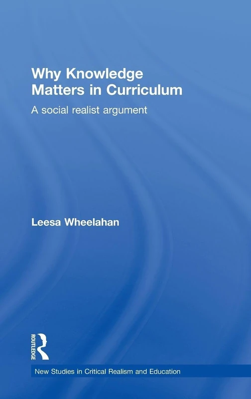 Why Knowledge Matters in Curriculum: A Social Realist Argument (New Studies in Critical Realism and Education Routledge Critical Realism)
