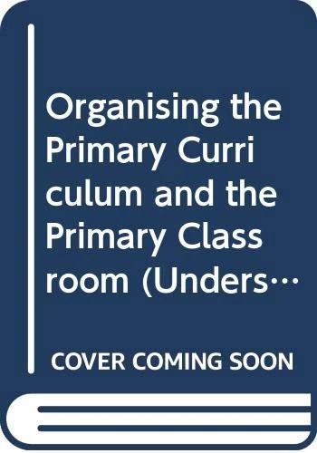 Organising the Primary Curriculum and the Primary Classroom (Understanding Primary Education Series)