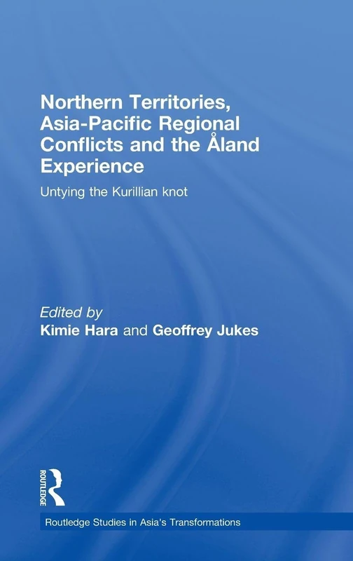 Northern Territories, Asia-Pacific Regional Conflicts and the Aland Experience: Untying the Kurillian Knot (Routledge Studies in Asia's Transformations)