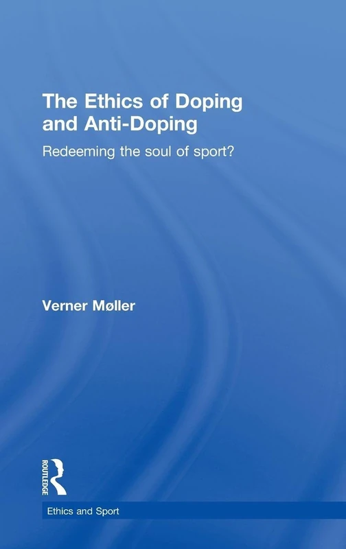 The Ethics of Doping and Anti-Doping: Redeeming the Soul of Sport? (Ethics and Sport)