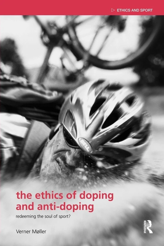 The Ethics of Doping and Anti-Doping: Redeeming the Soul of Sport? (Ethics and Sport)