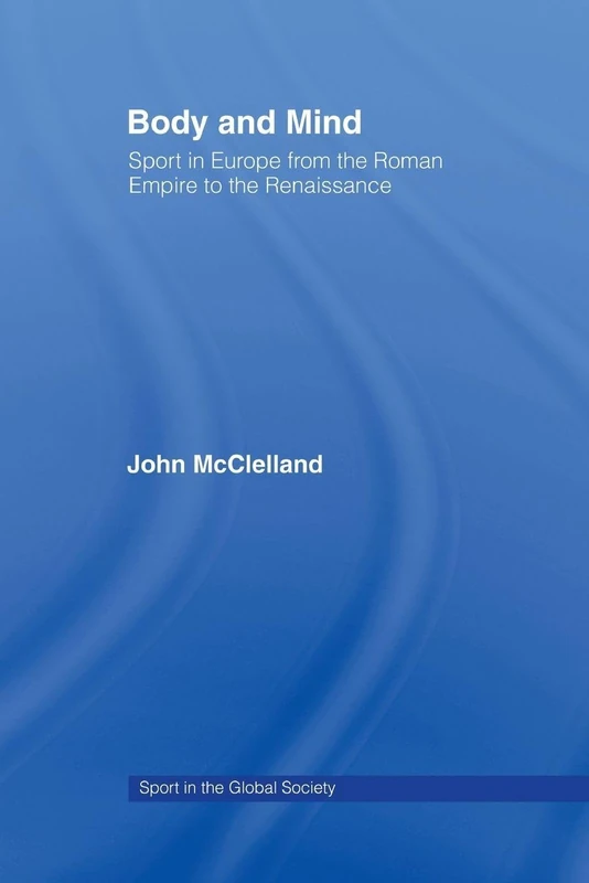 Body and Mind: Sport in Europe from the Roman Empire to the Renaissance (Sport in the Global Society)