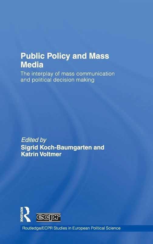 Public Policy and the Mass Media: The Interplay of Mass Communication and Political Decision Making: 66 (Routledge/ECPR Studies in European Political Science)